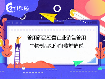 兽用药品经营企业销售兽用生物制品的增值税计征指南